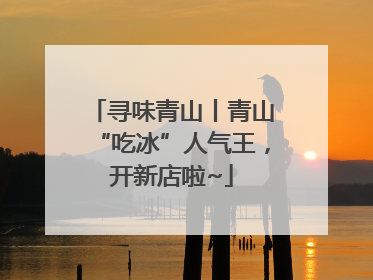 寻味青山丨青山“吃冰”人气王，开新店啦~