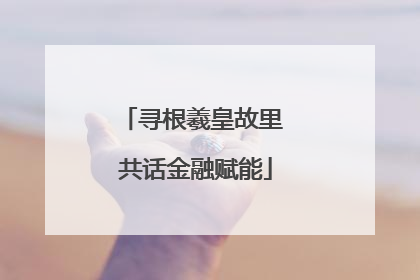 寻根羲皇故里 共话金融赋能