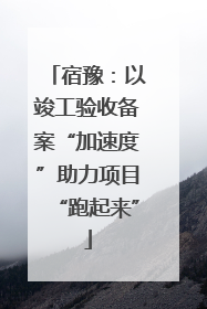 宿豫：以竣工验收备案“加速度”助力项目“跑起来”