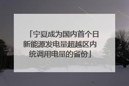 宁夏成为国内首个日新能源发电量超越区内统调用电量的省份