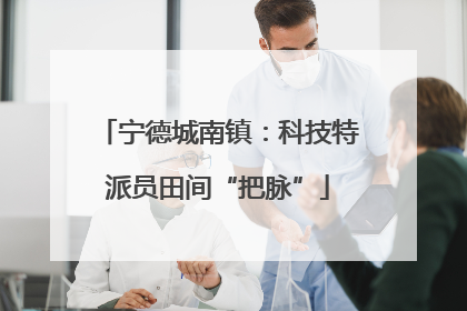 宁德城南镇：科技特派员田间“把脉”