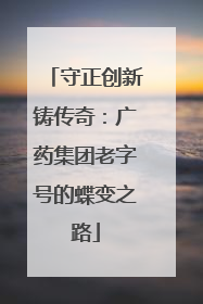 守正创新铸传奇：广药集团老字号的蝶变之路