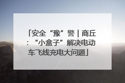 安全“豫”警｜商丘：“小盒子”解决电动车飞线充电大问题