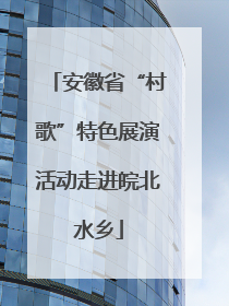 安徽省“村歌”特色展演活动走进皖北水乡