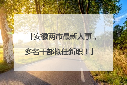 安徽两市最新人事，多名干部拟任新职！
