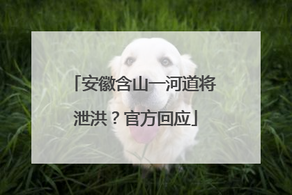 安徽含山一河道将泄洪？官方回应