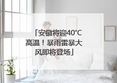 安徽将迎40℃高温！暴雨雷暴大风即将登场
