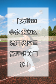 安徽80余家公立医院开设体重管理相关门诊