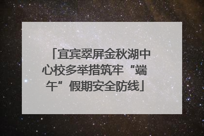 宜宾翠屏金秋湖中心校多举措筑牢“端午”假期安全防线