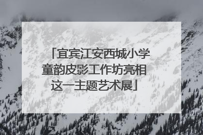 宜宾江安西城小学童韵皮影工作坊亮相这一主题艺术展