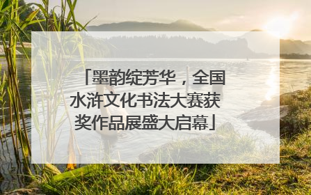 墨韵绽芳华，全国水浒文化书法大赛获奖作品展盛大启幕