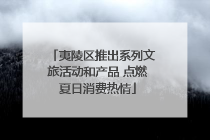 夷陵区推出系列文旅活动和产品 点燃夏日消费热情