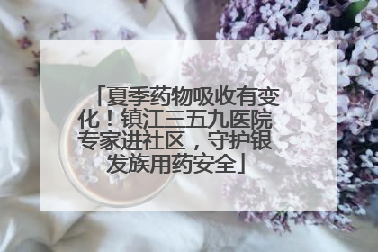 夏季药物吸收有变化！镇江三五九医院专家进社区，守护银发族用药安全