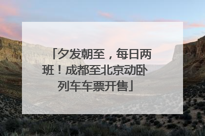 夕发朝至，每日两班！成都至北京动卧列车车票开售