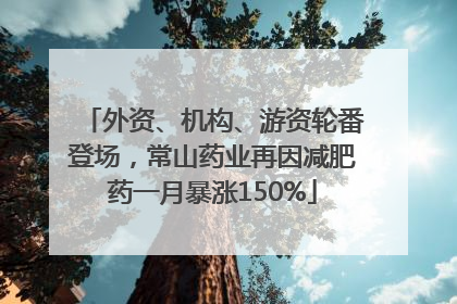 外资、机构、游资轮番登场，常山药业再因减肥药一月暴涨150%