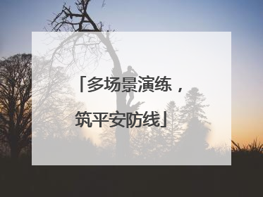 多场景演练，筑平安防线