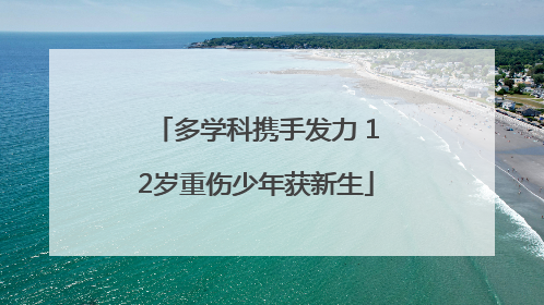 多学科携手发力 12岁重伤少年获新生