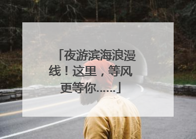 夜游滨海浪漫线！这里，等风更等你……