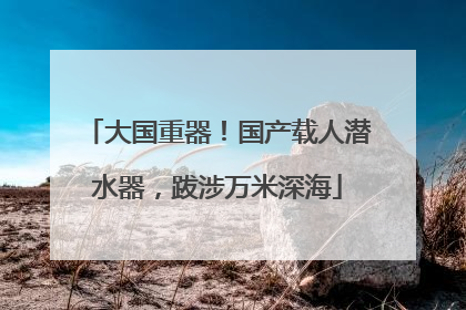 大国重器！国产载人潜水器，跋涉万米深海