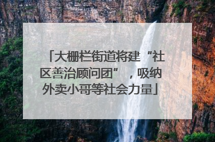 大栅栏街道将建“社区善治顾问团”，吸纳外卖小哥等社会力量