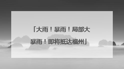 大雨！暴雨！局部大暴雨！即将抵达福州