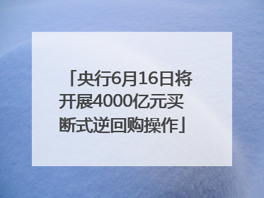 央行6月16日将开展4000亿元买断式逆回购操作