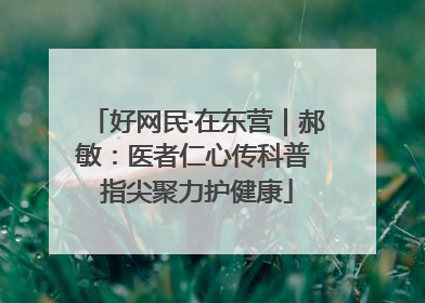 好网民·在东营｜郝敏：医者仁心传科普 指尖聚力护健康
