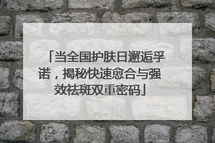 当全国护肤日邂逅孚诺，揭秘快速愈合与强效祛斑双重密码
