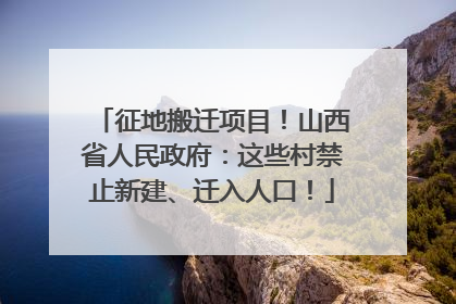 征地搬迁项目！山西省人民政府：这些村禁止新建、迁入人口！