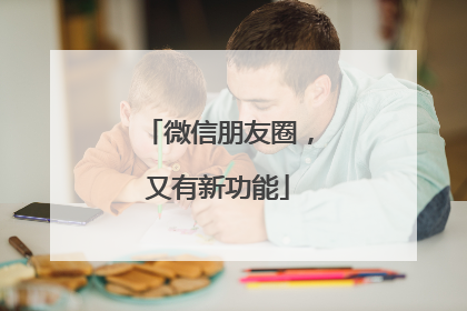 微信朋友圈，又有新功能