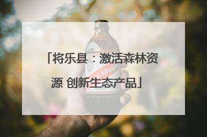将乐县：激活森林资源 创新生态产品