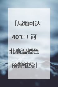 局地可达40℃！河北高温橙色预警继续
