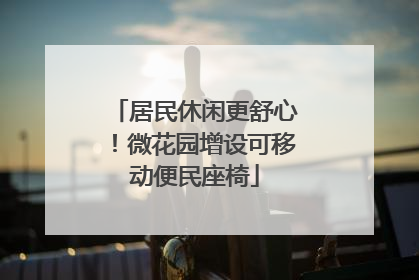 居民休闲更舒心！微花园增设可移动便民座椅