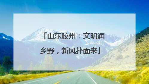 山东胶州：文明润乡野，新风扑面来