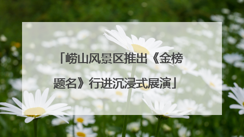 崂山风景区推出《金榜题名》行进沉浸式展演