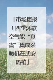 市场捷报！四季沐歌空气能“真省”集成采暖机在武安热销