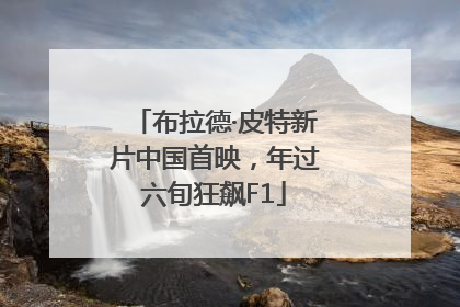 布拉德·皮特新片中国首映，年过六旬狂飙F1