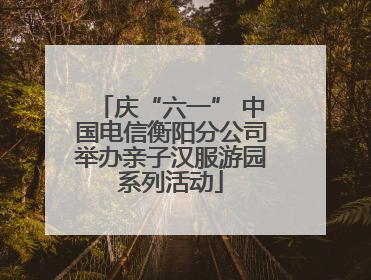 庆“六一” 中国电信衡阳分公司举办亲子汉服游园系列活动