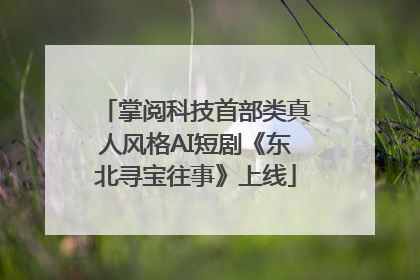 掌阅科技首部类真人风格AI短剧《东北寻宝往事》上线