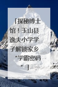 探秘博士馆！玉山县逸夫小学学子解锁家乡“学霸密码”