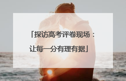 探访高考评卷现场：让每一分有理有据