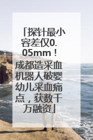 探针最小容差仅0.05mm！成都造采血机器人破婴幼儿采血痛点，获数千万融资