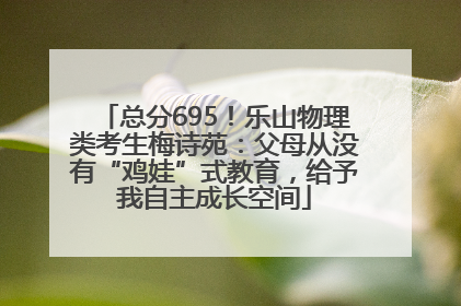 总分695！乐山物理类考生梅诗苑：父母从没有“鸡娃”式教育，给予我自主成长空间