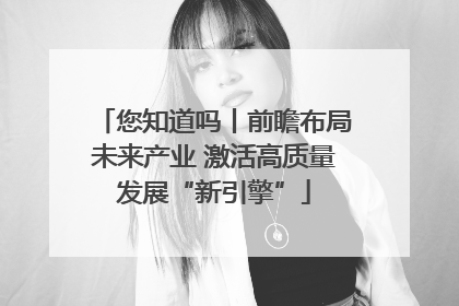 您知道吗丨前瞻布局未来产业 激活高质量发展“新引擎”