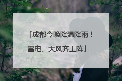 成都今晚降温降雨！雷电、大风齐上阵