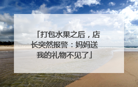 打包水果之后，店长突然报警：妈妈送我的礼物不见了