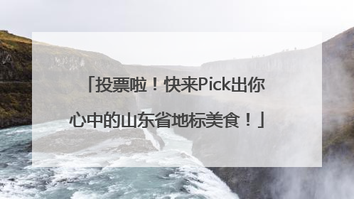 投票啦！快来Pick出你心中的山东省地标美食！
