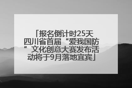 报名倒计时25天 四川省首届“爱我国防”文化创意大赛发布活动将于9月落地宜宾