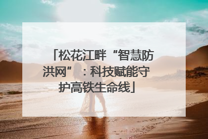 松花江畔“智慧防洪网”：科技赋能守护高铁生命线