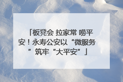 板凳会 拉家常 唠平安！永寿公安以“微服务”筑牢“大平安”